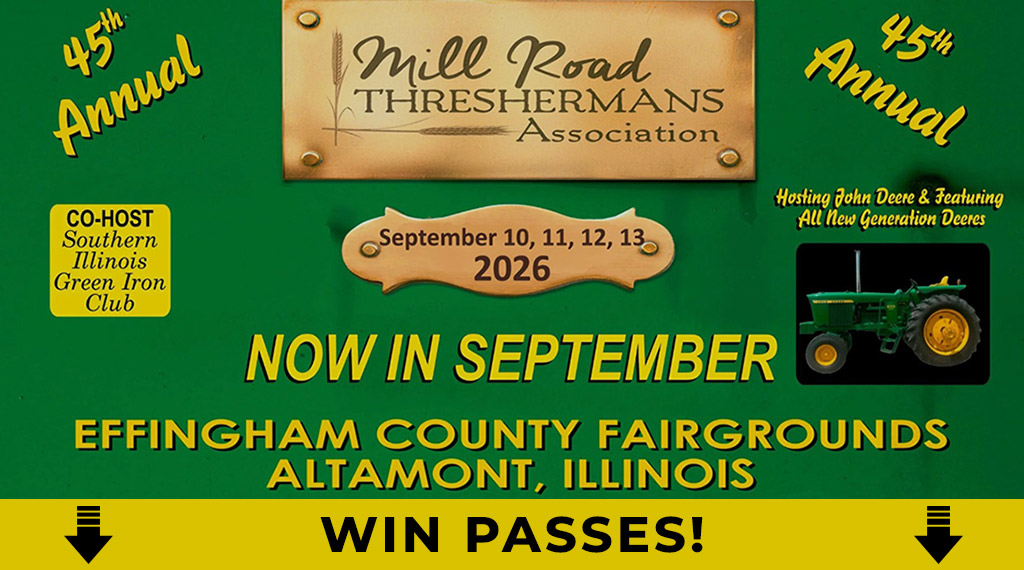 Register for a chance to win passes to the 45th Annual Mill Road Threshermans Show September 10, 11, 12, 13, 2026 at the Effingham County Fairgrounds in Altamont, Illinois.